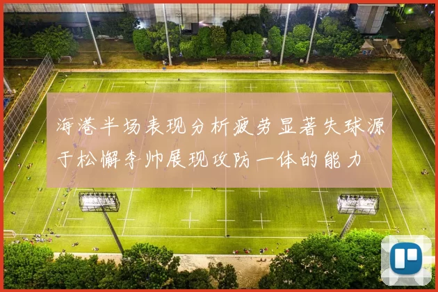 海港半场表现分析疲劳显著失球源于松懈李帅展现攻防一体的能力