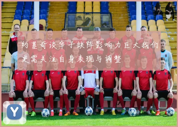 约基奇谈华子缺阵影响力巨大我们更需关注自身表现与调整