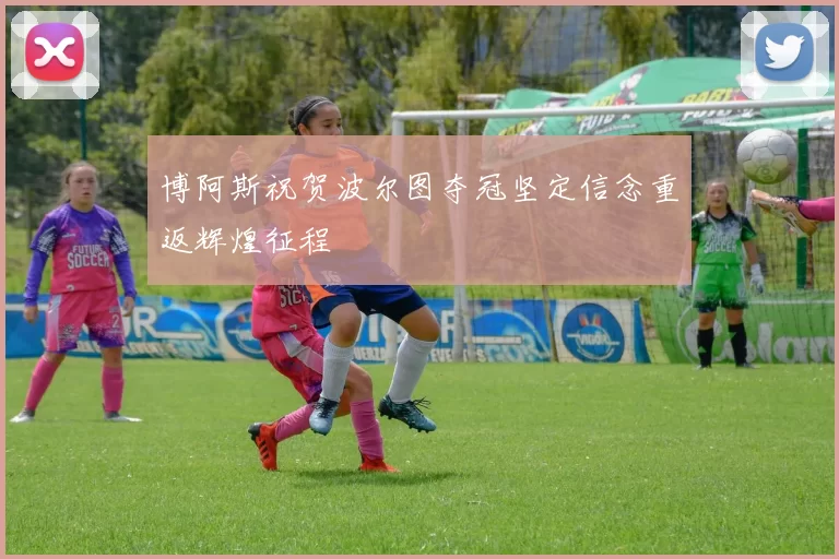 博阿斯祝贺波尔图夺冠坚定信念重返辉煌征程