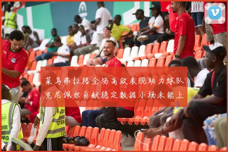 菜鸟弗拉格全场高效表现助力球队克尼佩尔贡献稳定数据小杨未能上场比赛