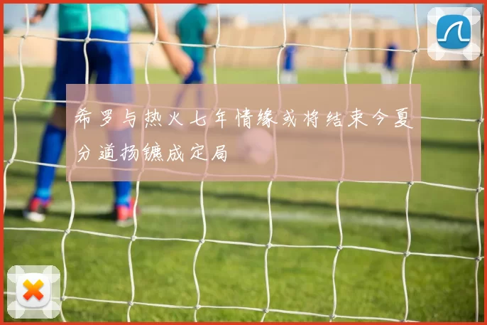 希罗与热火七年情缘或将结束今夏分道扬镳成定局