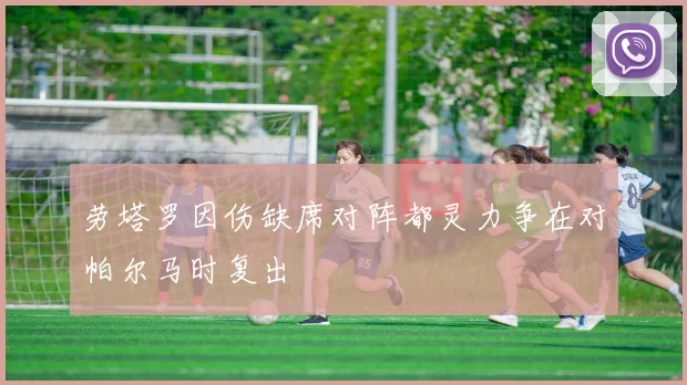 劳塔罗因伤缺席对阵都灵力争在对帕尔马时复出