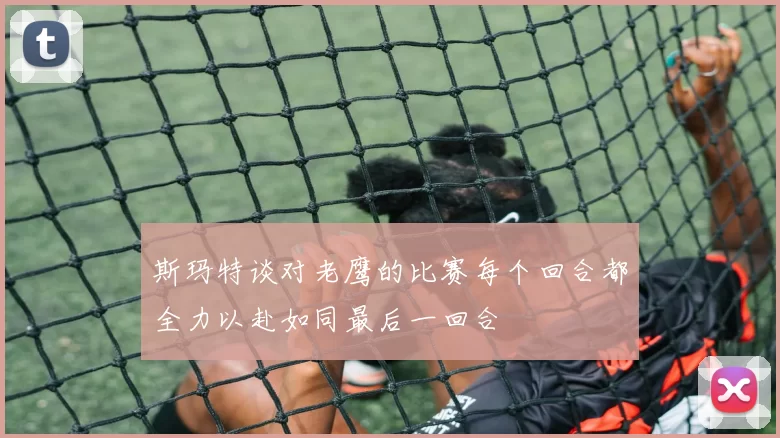 斯玛特谈对老鹰的比赛每个回合都全力以赴如同最后一回合